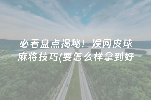 必看盘点揭秘！娱网皮球麻将技巧(要怎么样拿到好牌)