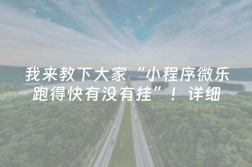 我来教下大家“小程序微乐跑得快有没有挂”！详细开挂教程（确实真的有挂)-抖音