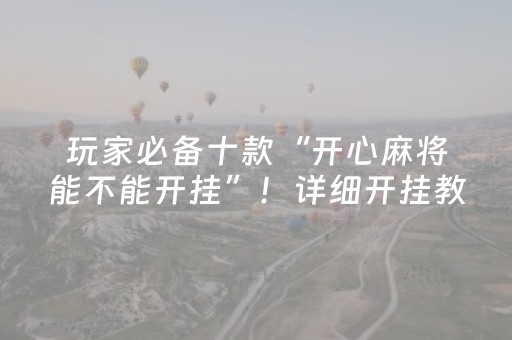 玩家必备十款“开心麻将能不能开挂”！详细开挂教程（确实真的有挂)-抖音