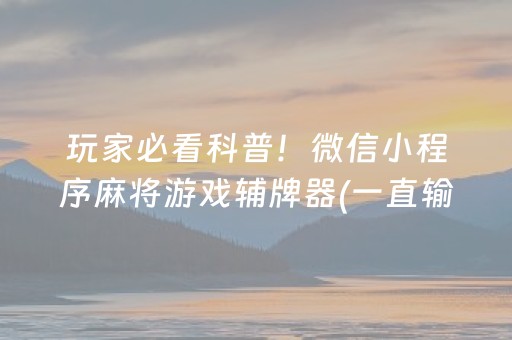 玩家必看科普！微信小程序麻将游戏辅牌器(一直输怎么办)