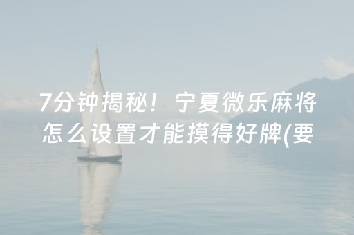 7分钟揭秘！宁夏微乐麻将怎么设置才能摸得好牌(要怎么样拿到好牌)