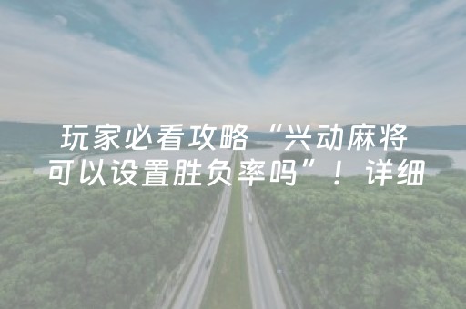 玩家必看攻略“兴动麻将可以设置胜负率吗”！详细开挂教程（确实真的有挂)-抖音