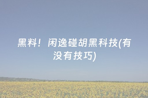 黑料！闲逸碰胡黑科技(有没有技巧)
