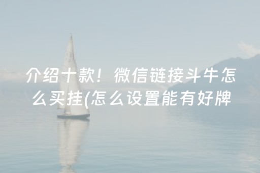 介绍十款！微信链接斗牛怎么买挂(怎么设置能有好牌)