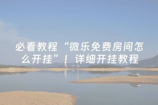 必看教程“微乐免费房间怎么开挂”！详细开挂教程（确实真的有挂)-抖音