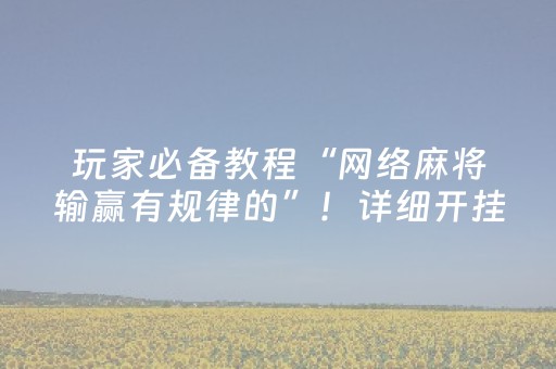 玩家必备教程“网络麻将输赢有规律的”！详细开挂教程（确实真的有挂)-抖音