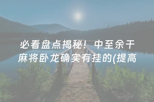 必看盘点揭秘！中至余干麻将卧龙确实有挂的(提高胜率技巧)