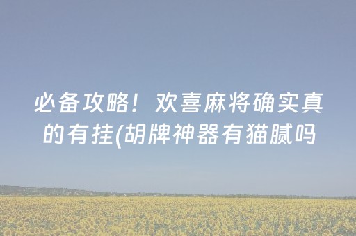 必备攻略！欢喜麻将确实真的有挂(胡牌神器有猫腻吗)
