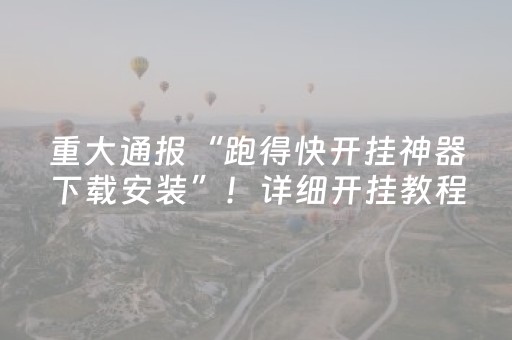 重大通报“跑得快开挂神器下载安装”！详细开挂教程（确实真的有挂)-抖音