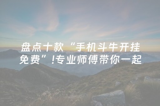 盘点十款“手机斗牛开挂免费”!专业师傅带你一起了解（详细教程）-抖音