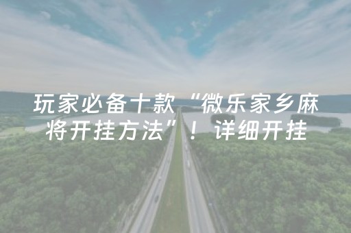玩家必备十款“微乐家乡麻将开挂方法”！详细开挂教程（确实真的有挂)-抖音