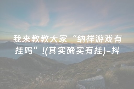 我来教教大家“纳祥游戏有挂吗”!(其实确实有挂)-抖音