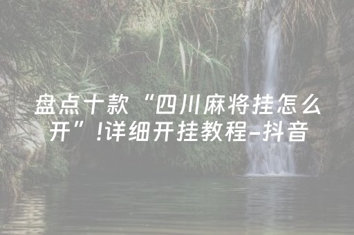 盘点十款“四川麻将挂怎么开”!详细开挂教程-抖音