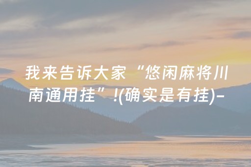 我来告诉大家“悠闲麻将川南通用挂”!(确实是有挂)-抖音