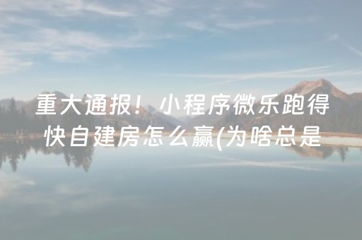 重大通报！小程序微乐跑得快自建房怎么赢(为啥总是输)
