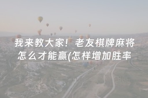 我来教大家！老友棋牌麻将怎么才能赢(怎样增加胜率)