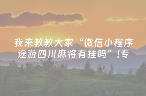 我来教教大家“微信小程序途游四川麻将有挂吗”!专业师傅带你一起了解（详细教程）-抖音