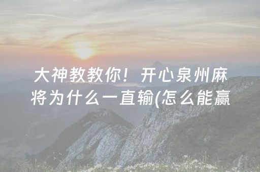 大神教教你！开心泉州麻将为什么一直输(怎么能赢发牌规律)