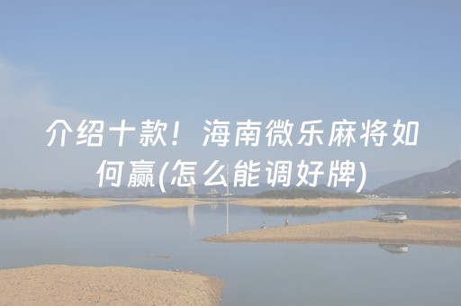 介绍十款！海南微乐麻将如何赢(怎么能调好牌)