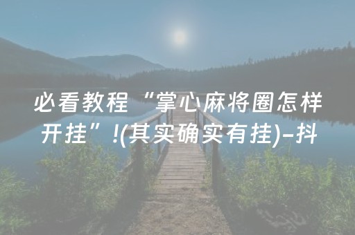 必看教程“掌心麻将圈怎样开挂”!(其实确实有挂)-抖音