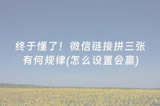 终于懂了！微信链接拼三张有何规律(怎么设置会赢)