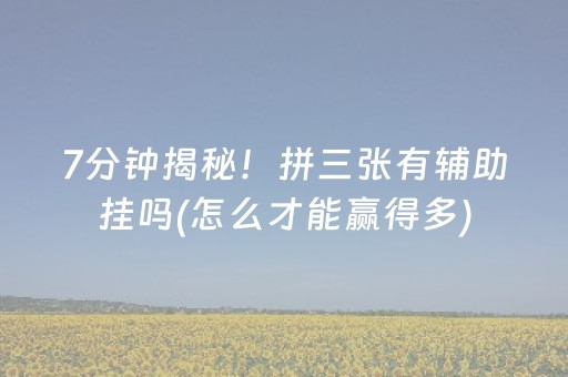 7分钟揭秘！拼三张有辅助挂吗(怎么才能赢得多)