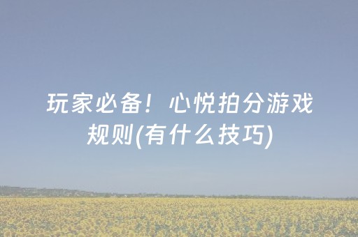 玩家必备！心悦拍分游戏规则(有什么技巧)