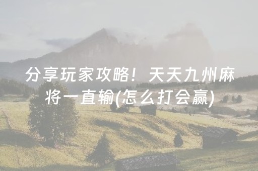 分享玩家攻略！天天九州麻将一直输(怎么打会赢)