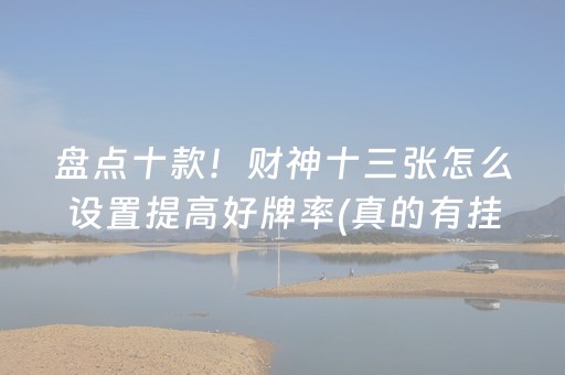 盘点十款！财神十三张怎么设置提高好牌率(真的有挂确实有挂)