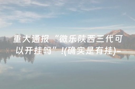 重大通报“微乐陕西三代可以开挂吗”!(确实是有挂)-抖音