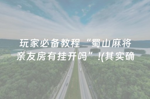 玩家必备教程“蜀山麻将亲友房有挂开吗”!(其实确实有挂)-抖音
