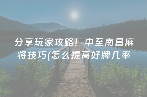 分享玩家攻略！中至南昌麻将技巧(怎么提高好牌几率)