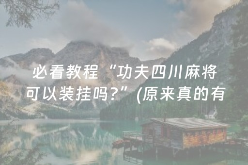 必看教程“功夫四川麻将可以装挂吗?”(原来真的有挂)-抖音