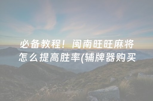 必备教程！闽南旺旺麻将怎么提高胜率(辅牌器购买)