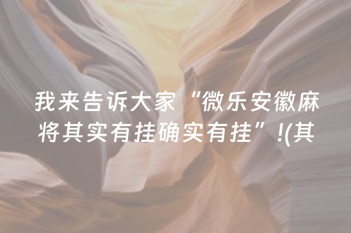 我来告诉大家“微乐安徽麻将其实有挂确实有挂”!(其实确实有挂)-抖音
