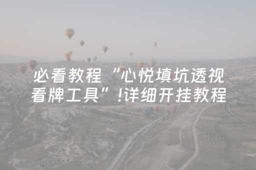 必看教程“心悦填坑透视看牌工具”!详细开挂教程-抖音