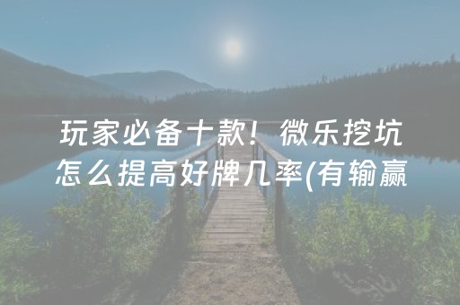 玩家必备十款！微乐挖坑怎么提高好牌几率(有输赢规律吗)