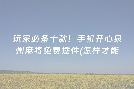 玩家必备十款！手机开心泉州麻将免费插件(怎样才能有好牌)