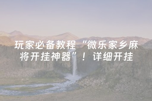 玩家必备教程“微乐家乡麻将开挂神器”！详细开挂教程（确实真的有挂)-抖音