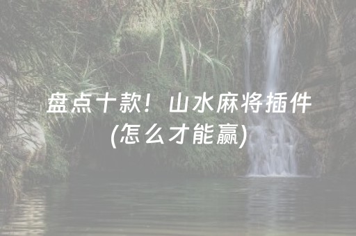 盘点十款！山水麻将插件(怎么才能赢)
