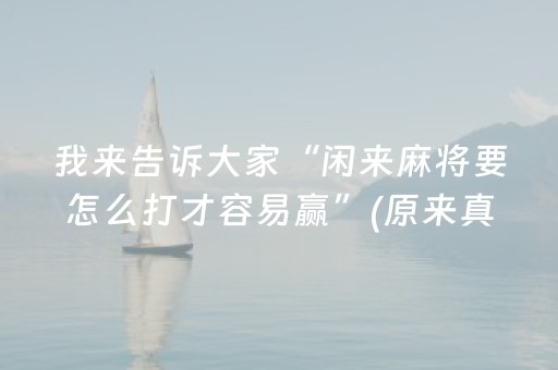 我来告诉大家“闲来麻将要怎么打才容易赢”(原来真的有挂)-抖音