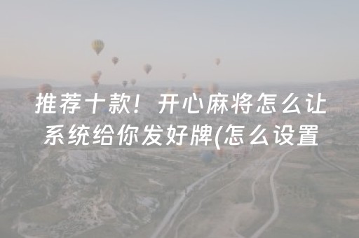 推荐十款！开心麻将怎么让系统给你发好牌(怎么设置会赢)