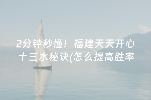 2分钟秒懂！福建天天开心十三水秘诀(怎么提高胜率)