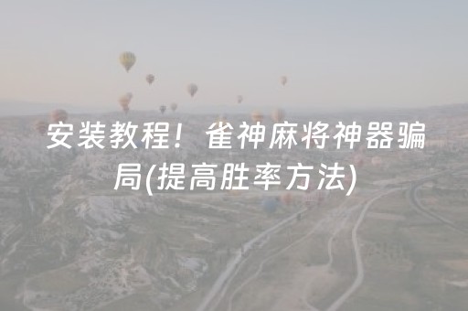 安装教程！雀神麻将神器骗局(提高胜率方法)