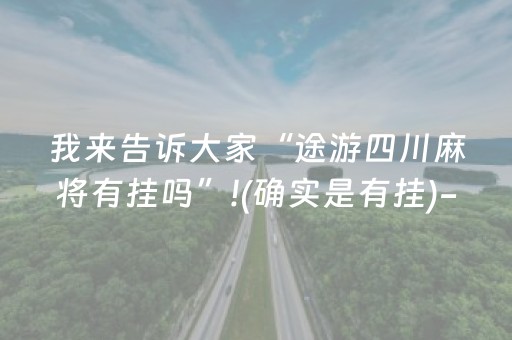 我来告诉大家“途游四川麻将有挂吗”!(确实是有挂)-抖音