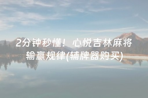 2分钟秒懂！心悦吉林麻将输赢规律(辅牌器购买)