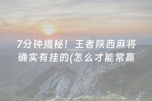 7分钟揭秘！王者陕西麻将确实有挂的(怎么才能常赢)