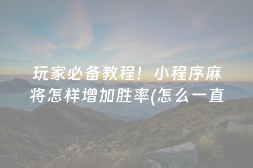 玩家必备教程！小程序麻将怎样增加胜率(怎么一直输)