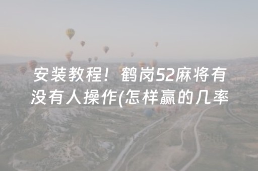 安装教程！鹤岗52麻将有没有人操作(怎样赢的几率大)