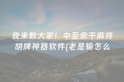 我来教大家！中至余干麻将胡牌神器软件(老是输怎么办)